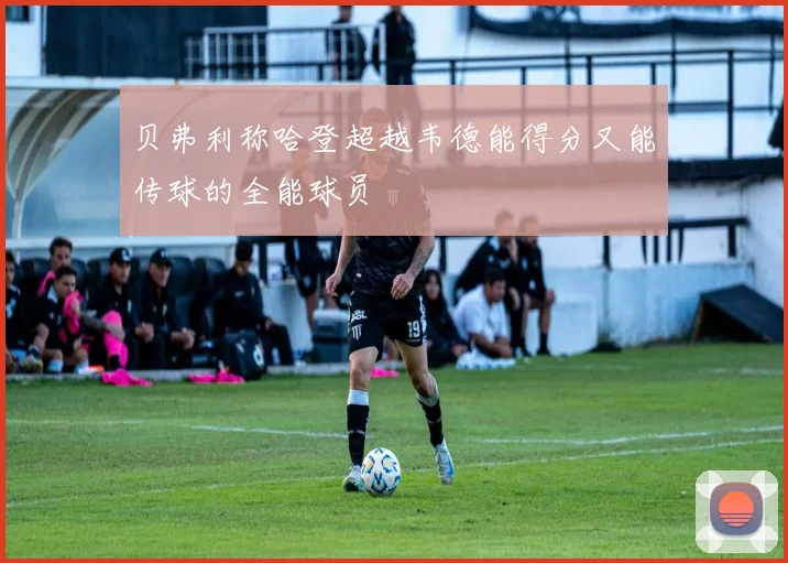 贝弗利称哈登超越韦德能得分又能传球的全能球员