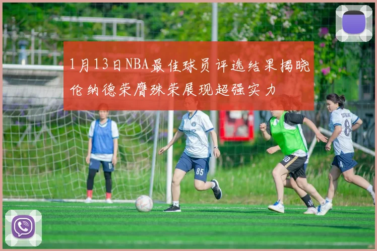 1月13日NBA最佳球员评选结果揭晓伦纳德荣膺殊荣展现超强实力
