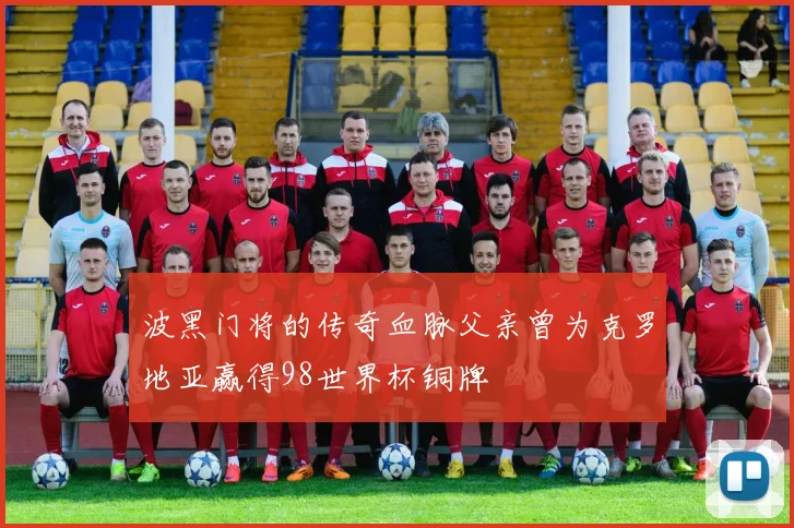 波黑门将的传奇血脉父亲曾为克罗地亚赢得98世界杯铜牌