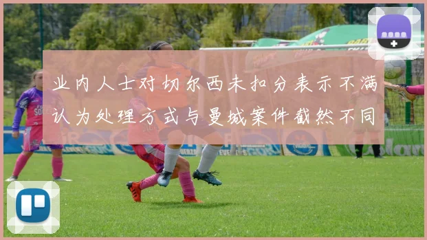 业内人士对切尔西未扣分表示不满认为处理方式与曼城案件截然不同