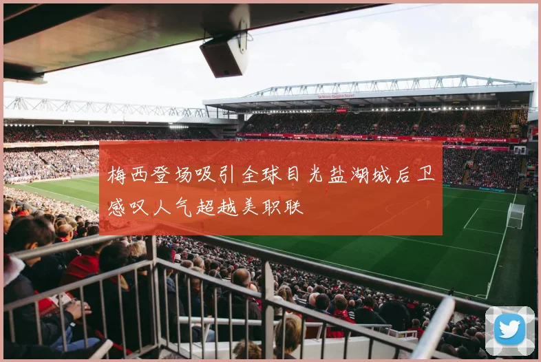 梅西登场吸引全球目光盐湖城后卫感叹人气超越美职联