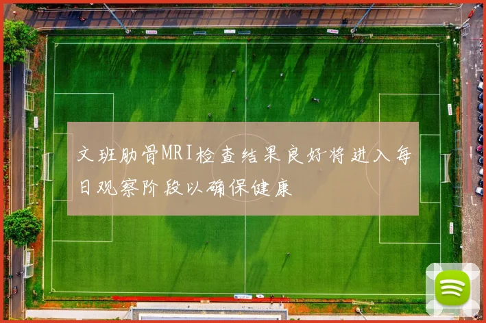 文班肋骨MRI检查结果良好将进入每日观察阶段以确保健康
