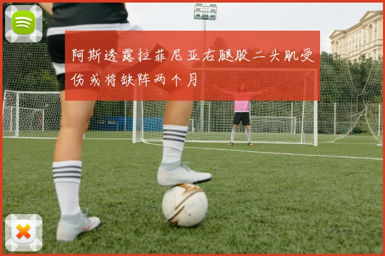 阿斯透露拉菲尼亚右腿股二头肌受伤或将缺阵两个月