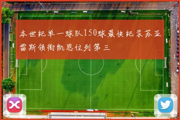 本世纪单一球队150球最快纪录苏亚雷斯领衔凯恩位列第三