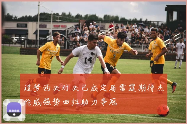 追梦西决对决已成定局雷霆期待杰伦威强势回归助力争冠
