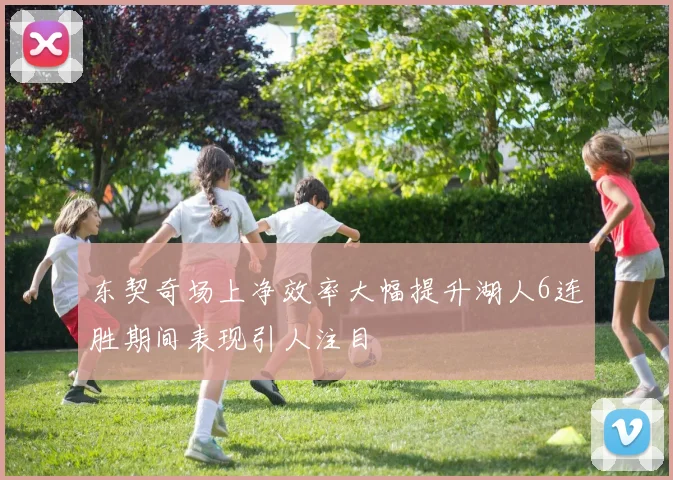 东契奇场上净效率大幅提升湖人6连胜期间表现引人注目