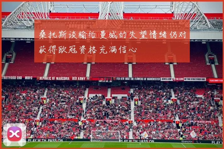 桑托斯谈输给曼城的失望情绪仍对获得欧冠资格充满信心