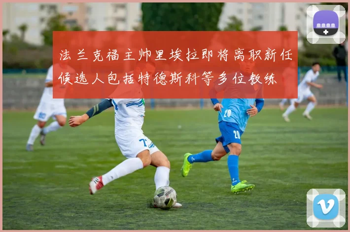 法兰克福主帅里埃拉即将离职新任候选人包括特德斯科等多位教练